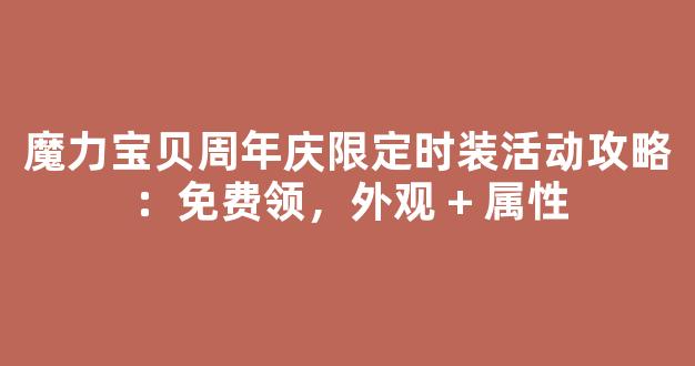 魔力宝贝周年庆限定时装活动攻略：免费领，外观 + 属性